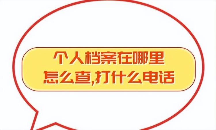 个人档案在哪里怎么查打什么电话「个人档案在哪里怎么查打什么电话」