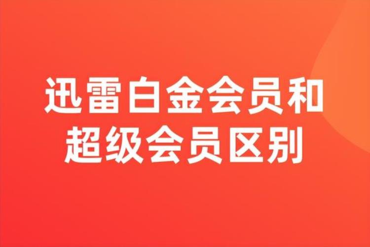 迅雷白金会员和超级会员有啥区别「迅雷白金会员和超级会员区别是什么」