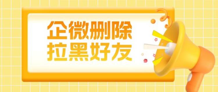 企业微信怎么删除拉黑别人「企业微信如何把人拉黑企业微信如何删除好友」