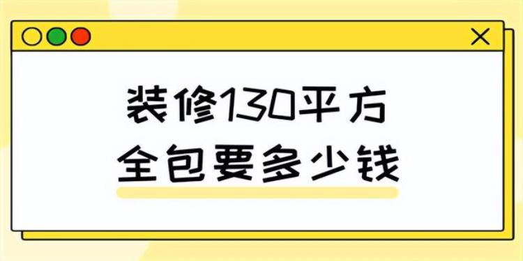 装修130平方全包要多少钱「装修130平米全包要多少钱(费用明细)」