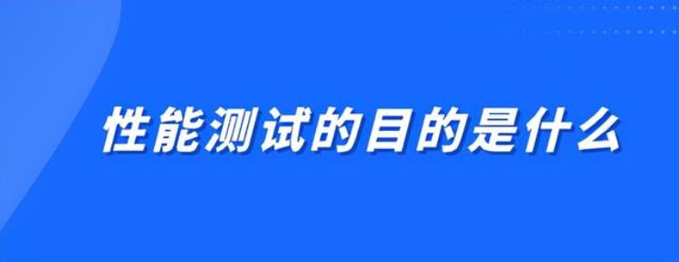 性能测试的目的是什么呢「性能测试的目的是什么」