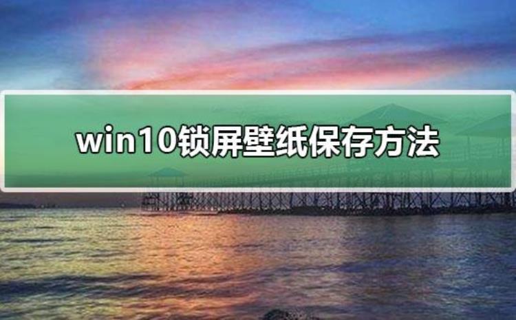 win10电脑锁屏壁纸提取方法教程,win10怎么提取自己的桌面壁纸