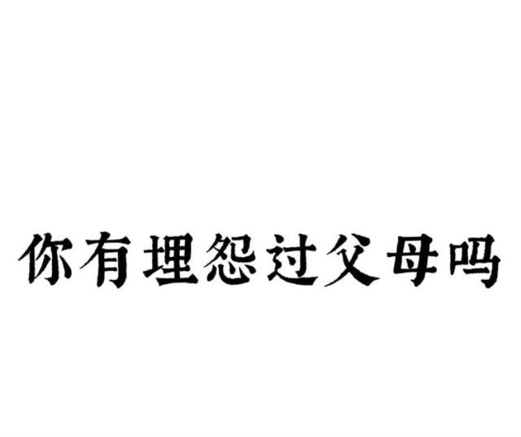 你埋怨过你的父母吗,你心里责怪过父母吗