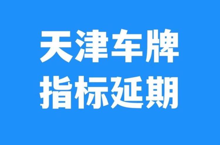 天津车号指标延期方法「天津车牌指标有效期延期方法一次续期延长天津车牌指标12个月」