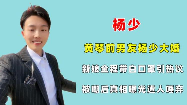 抖音黄琴和杨少「黄琴前男友杨少大婚新娘全程带白口罩引热议真相曝光遭人唾弃」