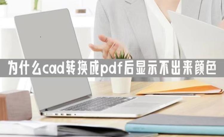 cad转pdf为何没有颜色「为什么cad转换成pdf后显示不出来颜色一招帮你解决烦恼」