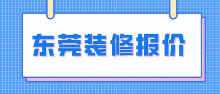 东莞装修报价明细表全包「东莞装修报价清单明细(内含详细分解)」