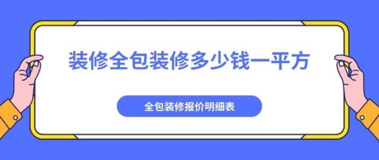 装修全包价格每平大概多少钱「装修全包装修多少钱一平方(含报价明细表)」