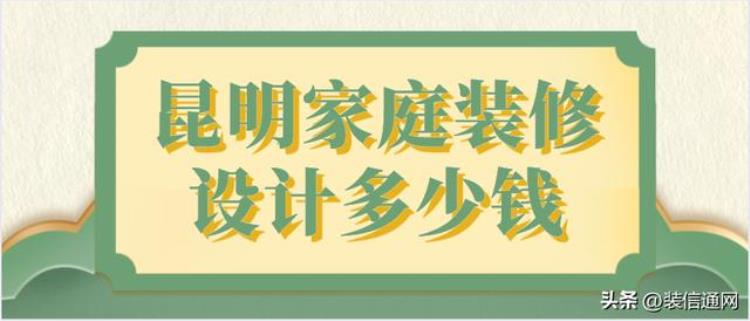 昆明家装设计公司价格「昆明家庭装修设计多少钱(装修清单)」