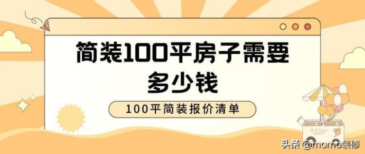 100平的房子简装修费用大概多少钱「简装100平房子需要多少钱100平简装报价清单」