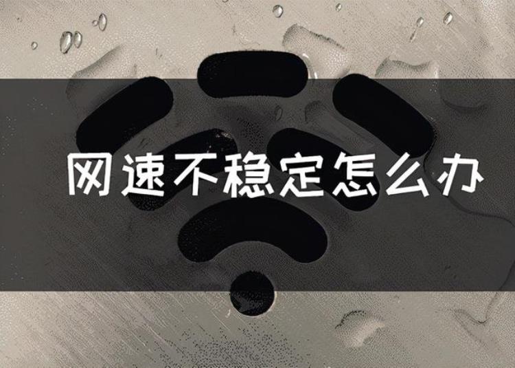 网速不稳定怎么解决「网速不稳定怎么办网络小白都在看」