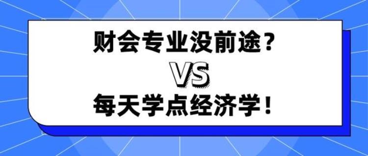 学财经有前途吗「为什么一边说着财会没前途一边又都嚷着学点经济学」