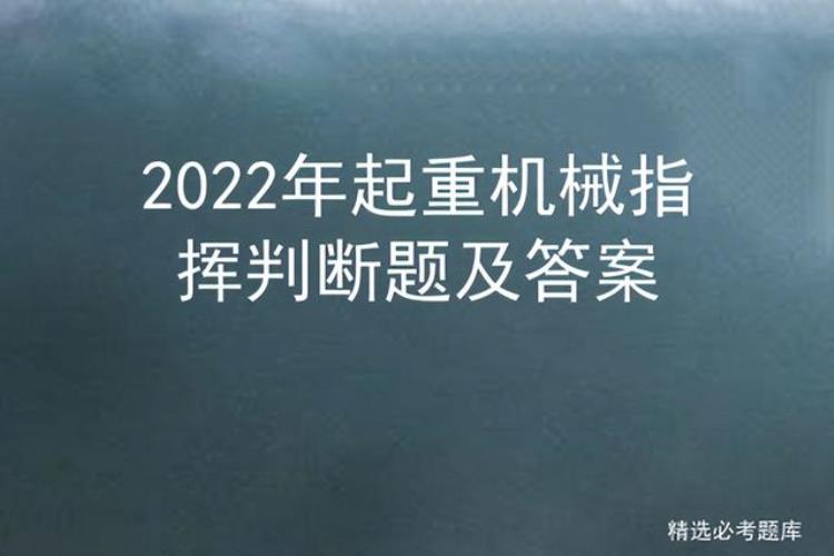 2021起重机械指挥考试及答案「2022年起重机械指挥判断题及答案」