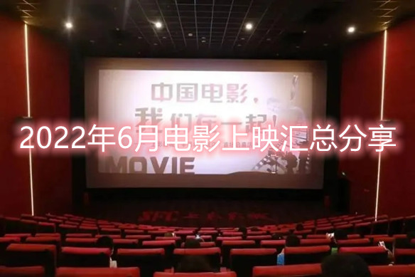 2022电影院最新上映表（六月份上映的电影有哪些2022）